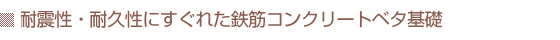 耐震性・耐久性にすぐれた鉄筋コンクリートベタ基礎